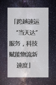 跨越速运“当天达”服务，科技赋能物流新速度