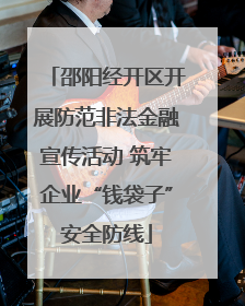 邵阳经开区开展防范非法金融宣传活动 筑牢企业“钱袋子”安全防线