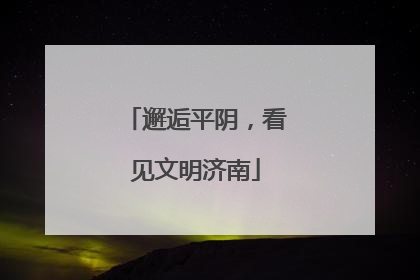 邂逅平阴，看见文明济南
