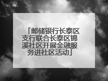 邮储银行长泰区支行联合长泰区锦溪社区开展金融服务进社区活动