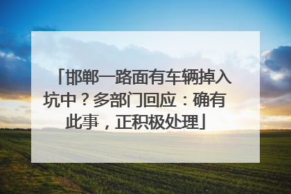 邯郸一路面有车辆掉入坑中？多部门回应：确有此事，正积极处理