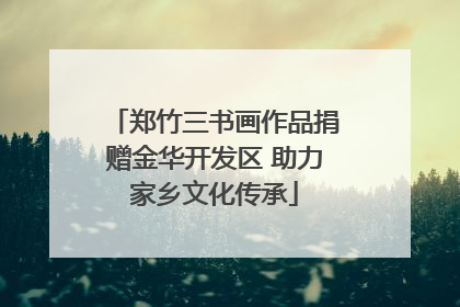 郑竹三书画作品捐赠金华开发区 助力家乡文化传承