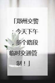 郑州交警：今天下午，多个路段临时交通管制！