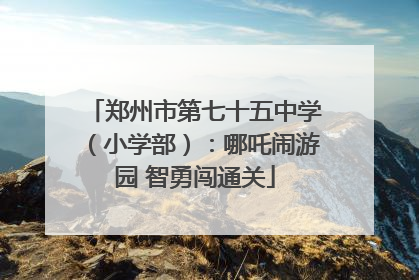 郑州市第七十五中学（小学部）：哪吒闹游园 智勇闯通关