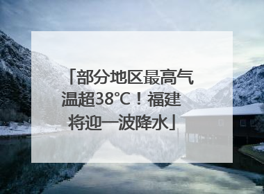 部分地区最高气温超38℃！福建将迎一波降水