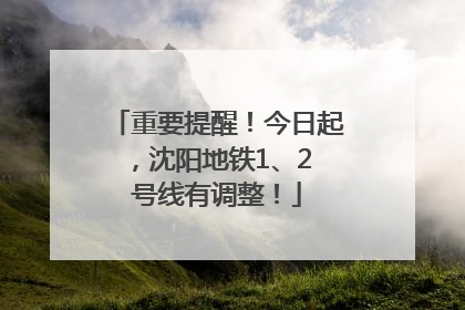 重要提醒！今日起，沈阳地铁1、2 号线有调整！