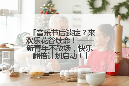 音乐节后遗症？来欢乐花谷续命！——新青年不散场，快乐翻倍计划启动！