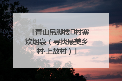 青山吊脚楼 村寨炊烟袅（寻找最美乡村·上敖村）