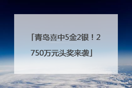 青岛喜中5金2银！2750万元头奖来袭