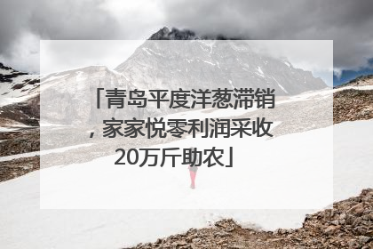 青岛平度洋葱滞销，家家悦零利润采收20万斤助农