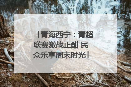 青海西宁：青超联赛激战正酣 民众乐享周末时光