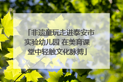 非遗童玩走进泰安市实验幼儿园 在美育课堂中轻触文化脉搏