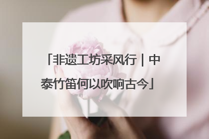非遗工坊采风行｜中泰竹笛何以吹响古今