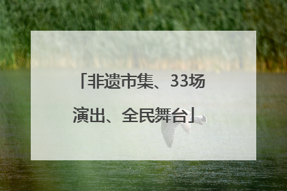 非遗市集、33场演出、全民舞台