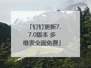 钉钉更新7.7.0版本 多维表全面免费