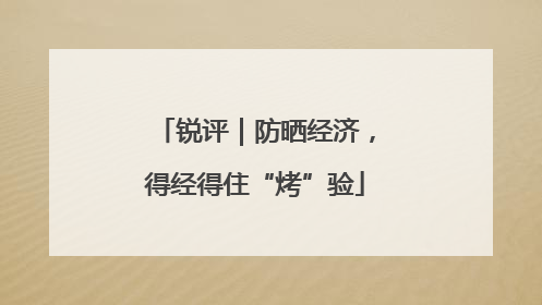 锐评｜防晒经济，得经得住“烤”验