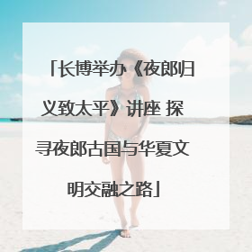 长博举办《夜郎归义致太平》讲座 探寻夜郎古国与华夏文明交融之路
