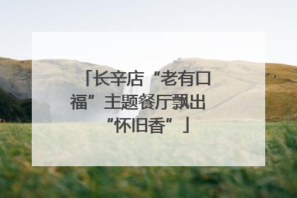 长辛店“老有口福”主题餐厅飘出“怀旧香”
