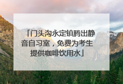 门头沟永定镇腾出静音自习室，免费为考生提供咖啡饮用水
