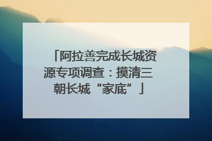 阿拉善完成长城资源专项调查：摸清三朝长城“家底”
