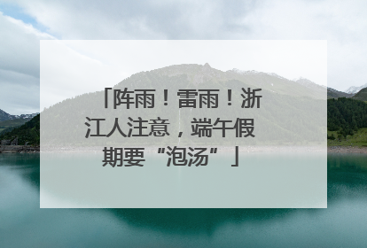 阵雨！雷雨！浙江人注意，端午假期要“泡汤”