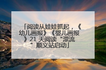 阅读从娃娃抓起，《幼儿画报》《婴儿画报》21 天阅读“漂流”顺义站启动