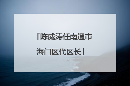 陈威涛任南通市海门区代区长