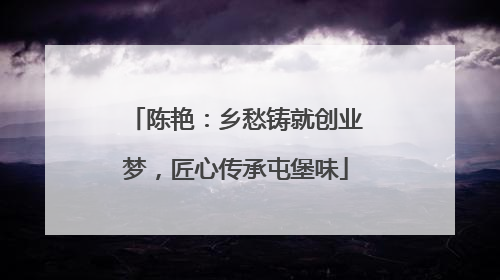陈艳：乡愁铸就创业梦，匠心传承屯堡味