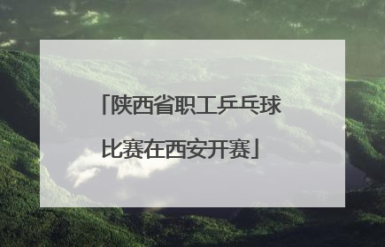 陕西省职工乒乓球比赛在西安开赛