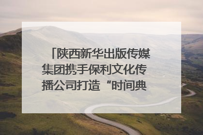 陕西新华出版传媒集团携手保利文化传播公司打造“时间典藏”数字艺术馆