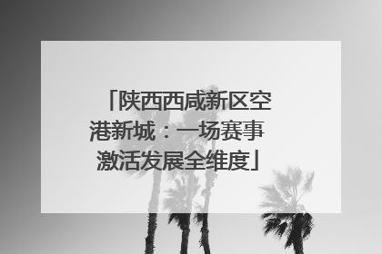 陕西西咸新区空港新城：一场赛事激活发展全维度