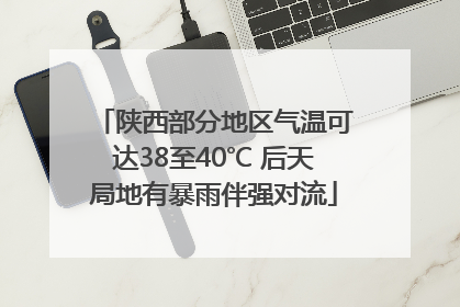 陕西部分地区气温可达38至40℃ 后天局地有暴雨伴强对流