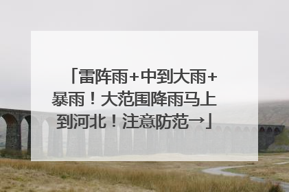 雷阵雨+中到大雨+暴雨！大范围降雨马上到河北！注意防范→