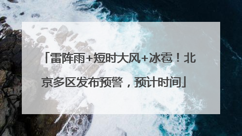 雷阵雨+短时大风+冰雹！北京多区发布预警，预计时间
