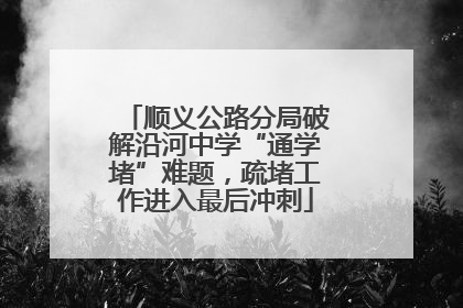 顺义公路分局破解沿河中学“通学堵”难题，疏堵工作进入最后冲刺