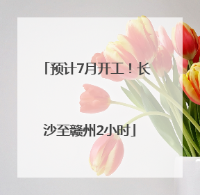 预计7月开工！长沙至赣州2小时