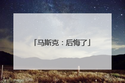 马斯克：后悔了