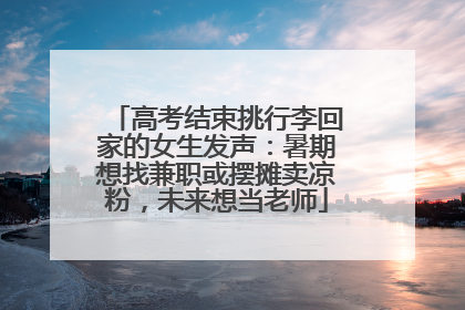 高考结束挑行李回家的女生发声：暑期想找兼职或摆摊卖凉粉，未来想当老师