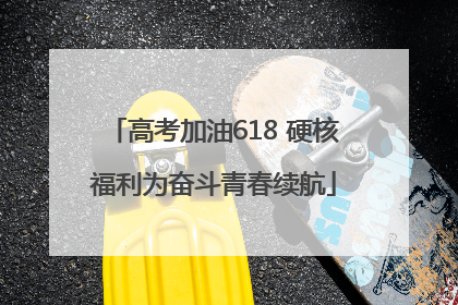 高考加油618 硬核福利为奋斗青春续航