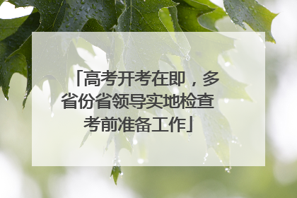 高考开考在即，多省份省领导实地检查考前准备工作