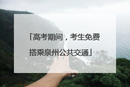 高考期间，考生免费搭乘泉州公共交通