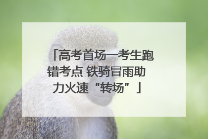 高考首场一考生跑错考点 铁骑冒雨助力火速“转场”