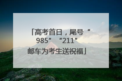 高考首日，尾号“985”“211”邮车为考生送祝福