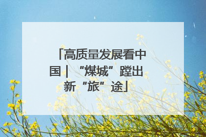 高质量发展看中国｜“煤城”蹚出新“旅”途