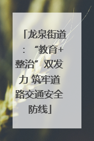 龙泉街道：“教育+整治”双发力 筑牢道路交通安全防线