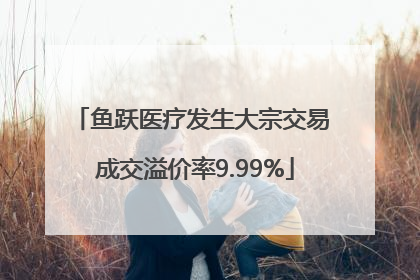 鱼跃医疗发生大宗交易 成交溢价率9.99%