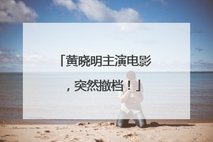 黄晓明主演电影，突然撤档！