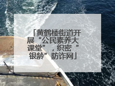 黄鹤楼街道开展“公民素养大课堂”，织密“银龄”防诈网