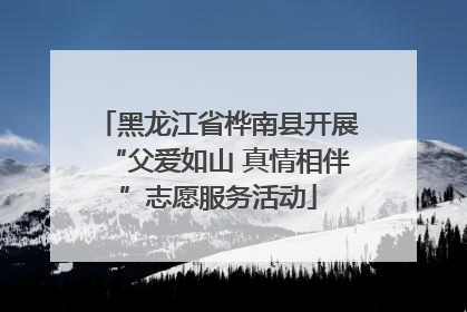 黑龙江省桦南县开展“父爱如山 真情相伴”志愿服务活动
