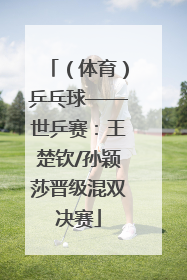 （体育）乒乓球——世乒赛：王楚钦/孙颖莎晋级混双决赛